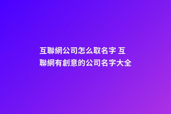 互聯網公司怎么取名字 互聯網有創意的公司名字大全-第1張-公司起名-玄機派